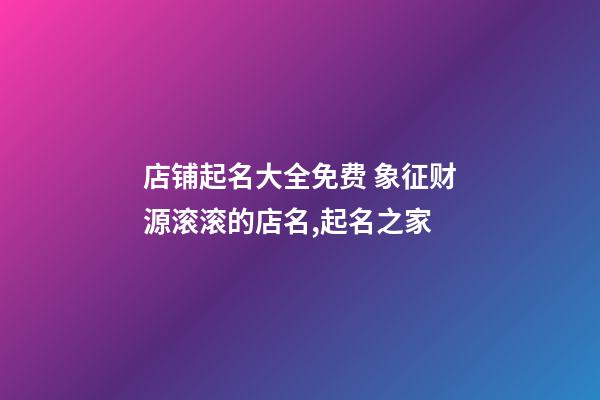 店铺起名大全免费 象征财源滚滚的店名,起名之家-第1张-店铺起名-玄机派